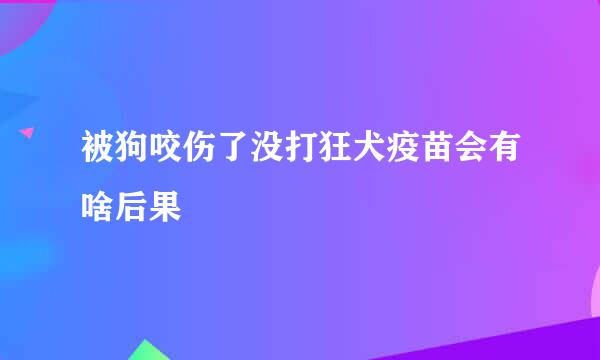 被狗咬伤了没打狂犬疫苗会有啥后果