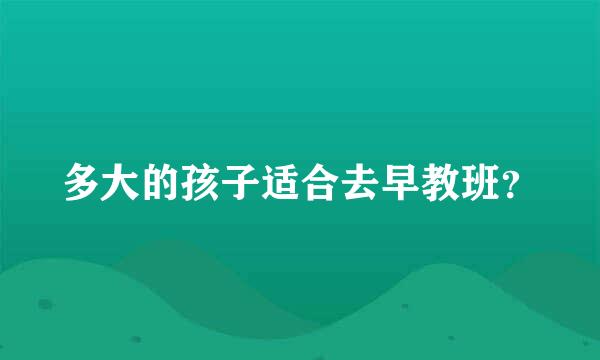 多大的孩子适合去早教班？