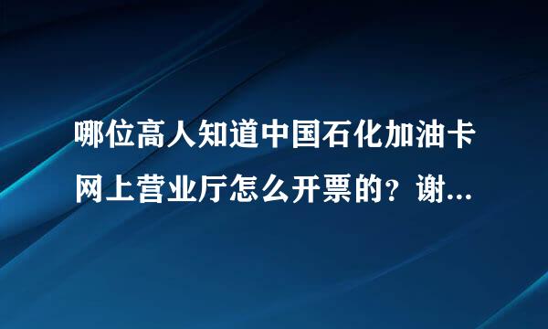 哪位高人知道中国石化加油卡网上营业厅怎么开票的？谢谢了先。