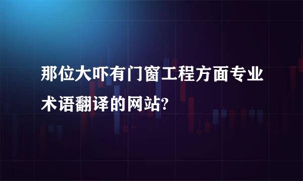 那位大吓有门窗工程方面专业术语翻译的网站?