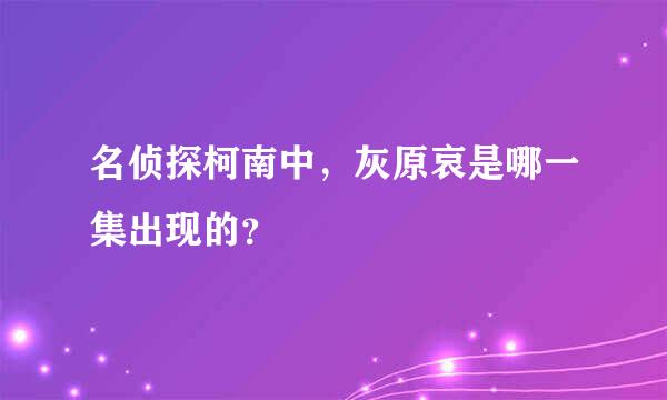 名侦探柯南中，灰原哀是哪一集出现的？