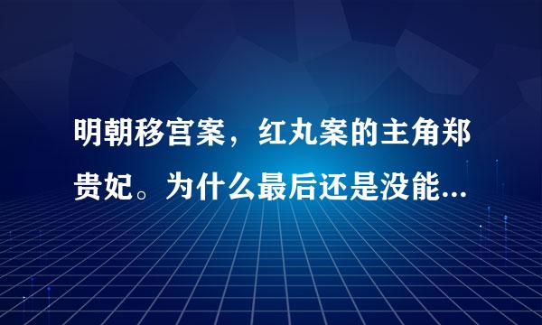 明朝移宫案，红丸案的主角郑贵妃。为什么最后还是没能把儿子送上皇位？她本人的结局如何？