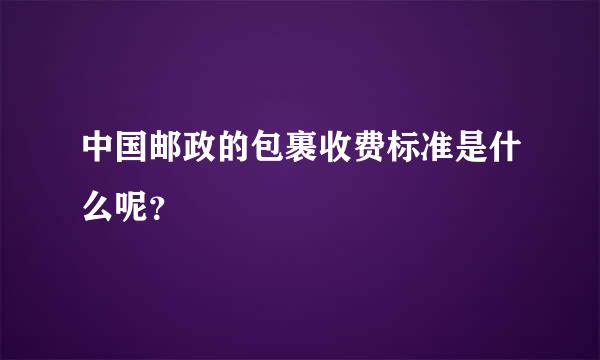 中国邮政的包裹收费标准是什么呢？