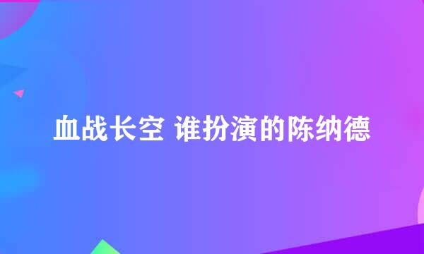 血战长空 谁扮演的陈纳德