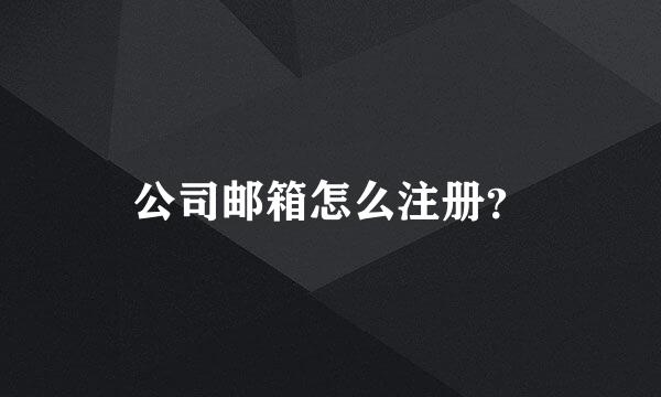 公司邮箱怎么注册？