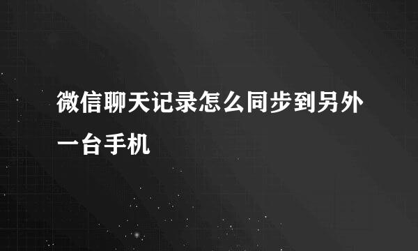 微信聊天记录怎么同步到另外一台手机