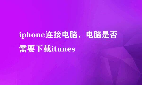 iphone连接电脑，电脑是否需要下载itunes