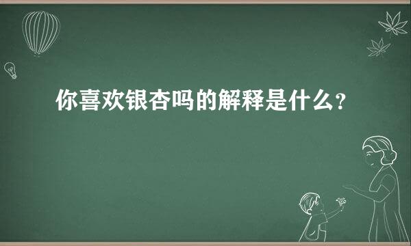 你喜欢银杏吗的解释是什么？