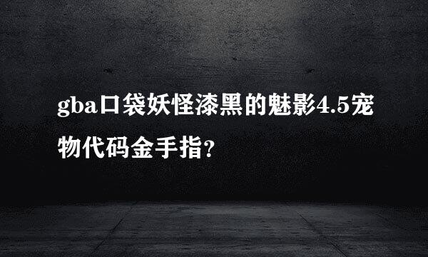 gba口袋妖怪漆黑的魅影4.5宠物代码金手指？