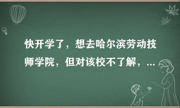 快开学了，想去哈尔滨劳动技师学院，但对该校不了解，希望热心的网友能告诉一下该学校的情况，例如：校...