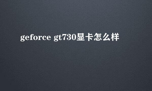 geforce gt730显卡怎么样