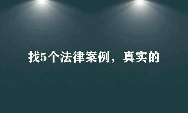 找5个法律案例，真实的