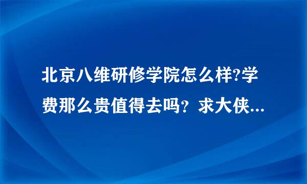 北京八维研修学院怎么样?学费那么贵值得去吗？求大侠帮忙给点建议。