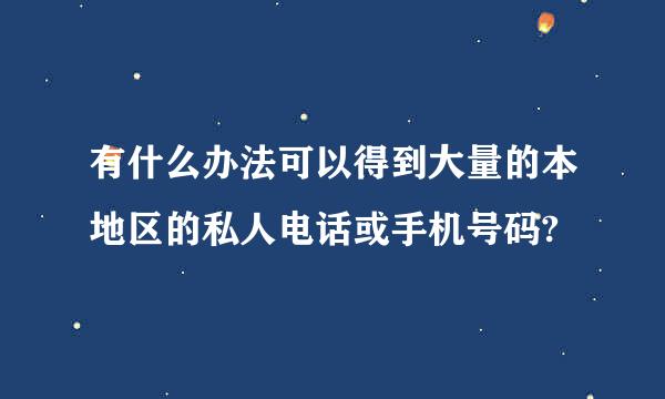 有什么办法可以得到大量的本地区的私人电话或手机号码?