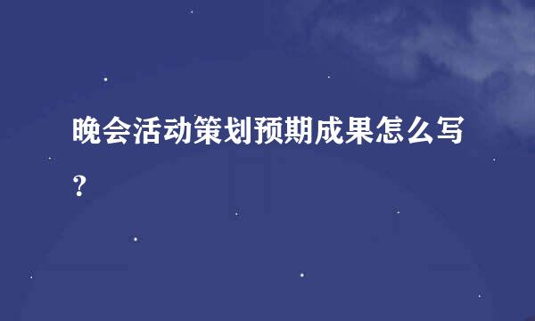 晚会活动策划预期成果怎么写？