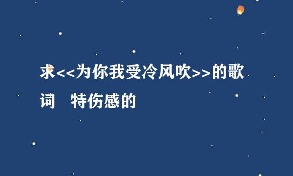 求<<为你我受冷风吹>>的歌词   特伤感的