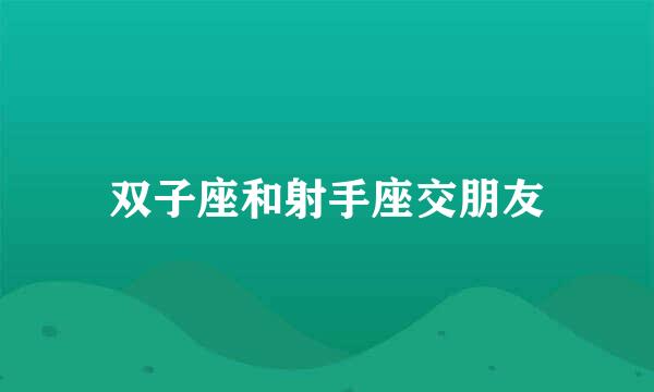 双子座和射手座交朋友