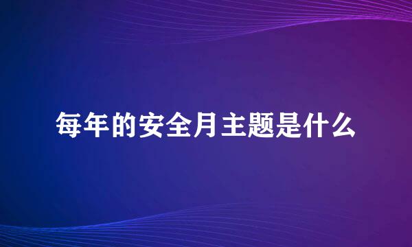 每年的安全月主题是什么