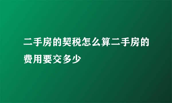 二手房的契税怎么算二手房的费用要交多少