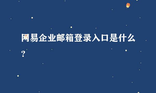 网易企业邮箱登录入口是什么？