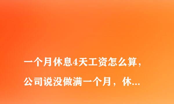 
一个月休息4天工资怎么算，公司说没做满一个月，休息那4天是没有工资的，公司这样做这样是合法的吗？
