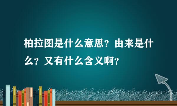 柏拉图是什么意思？由来是什么？又有什么含义啊？