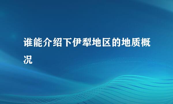 谁能介绍下伊犁地区的地质概况