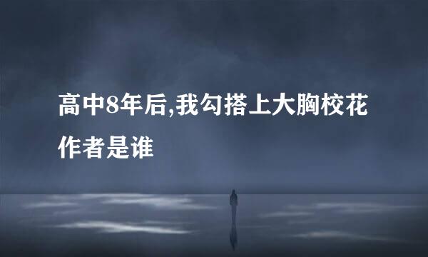 高中8年后,我勾搭上大胸校花作者是谁