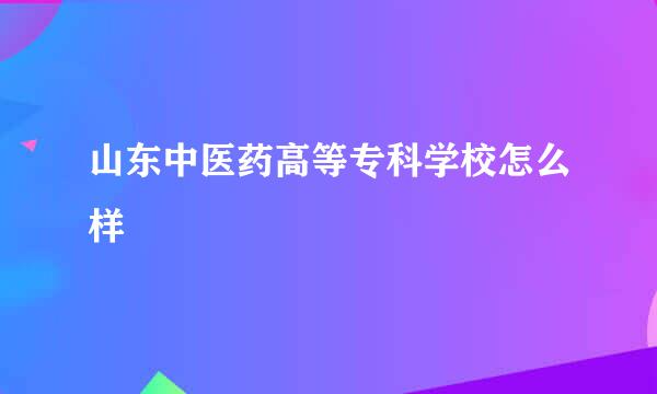 山东中医药高等专科学校怎么样