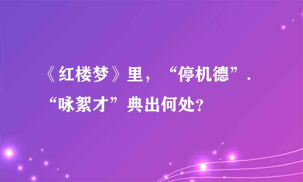 《红楼梦》里，“停机德”.“咏絮才”典出何处？