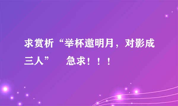 求赏析“举杯邀明月，对影成三人”    急求！！！