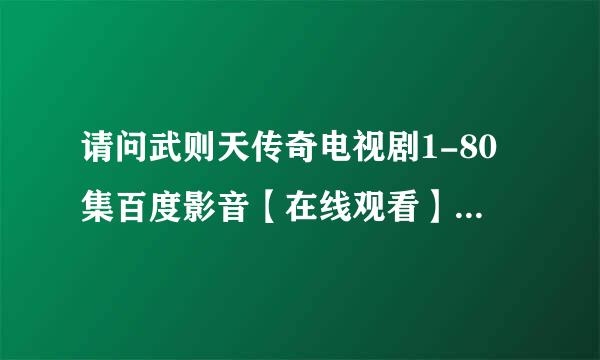 请问武则天传奇电视剧1-80集百度影音【在线观看】完整大结局有吗？