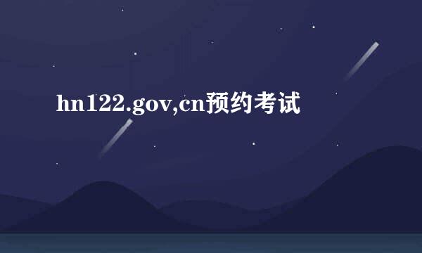 hn122.gov,cn预约考试