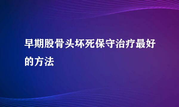 早期股骨头坏死保守治疗最好的方法