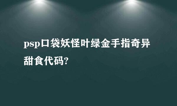 psp口袋妖怪叶绿金手指奇异甜食代码?