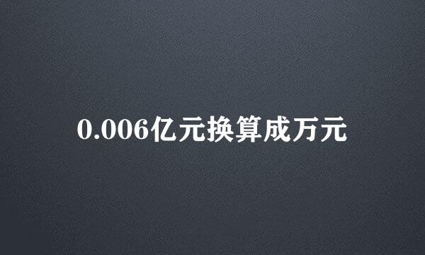 0.006亿元换算成万元