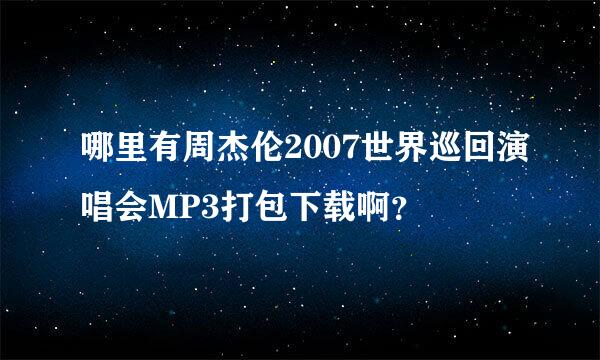 哪里有周杰伦2007世界巡回演唱会MP3打包下载啊？