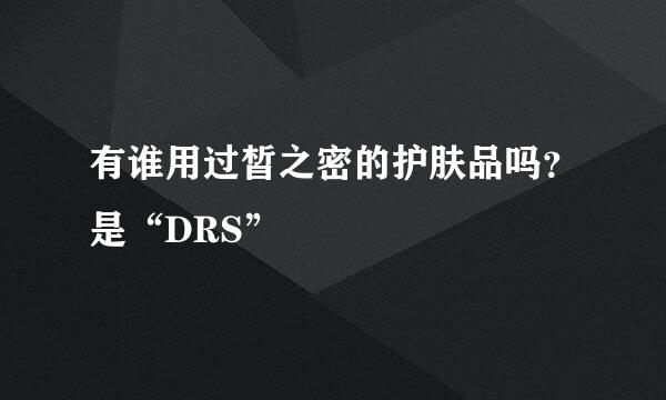 有谁用过皙之密的护肤品吗？是“DRS”