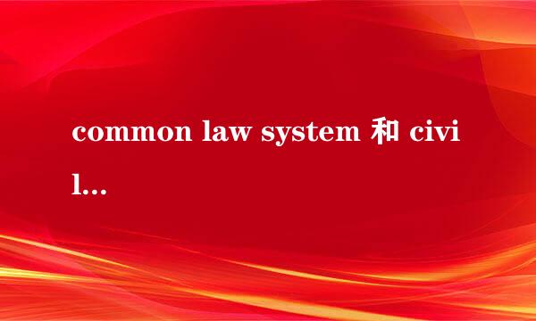 common law system 和 civil law system 的比较哪个英文最好