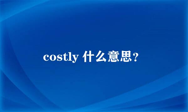 costly 什么意思？