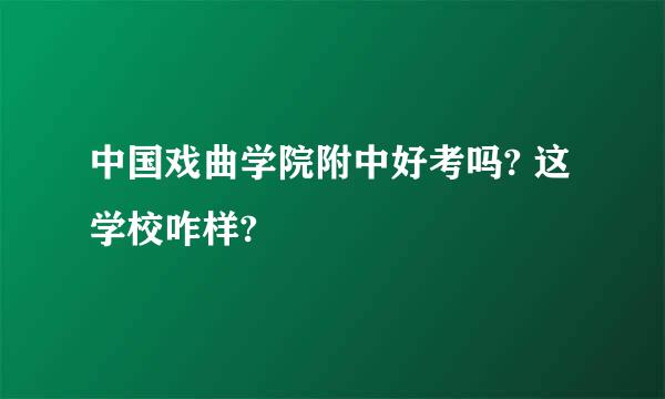 中国戏曲学院附中好考吗? 这学校咋样?