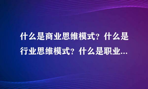 什么是商业思维模式？什么是行业思维模式？什么是职业思维模式？