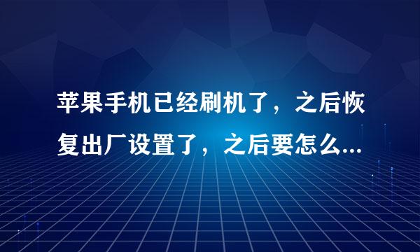 苹果手机已经刷机了，之后恢复出厂设置了，之后要怎么设置具体的知道的说一下吧