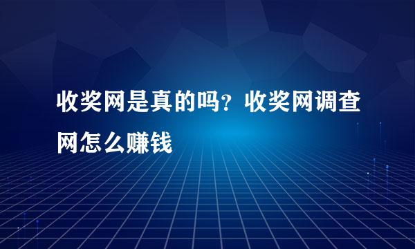 收奖网是真的吗？收奖网调查网怎么赚钱