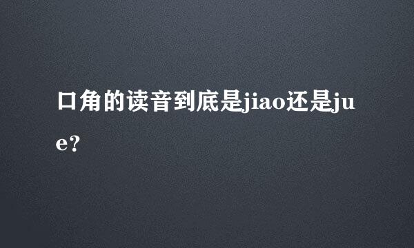 口角的读音到底是jiao还是jue？