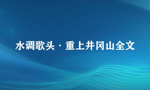 水调歌头·重上井冈山全文