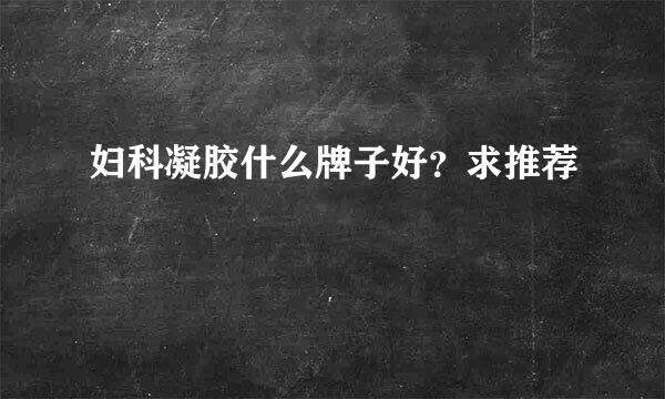 妇科凝胶什么牌子好？求推荐