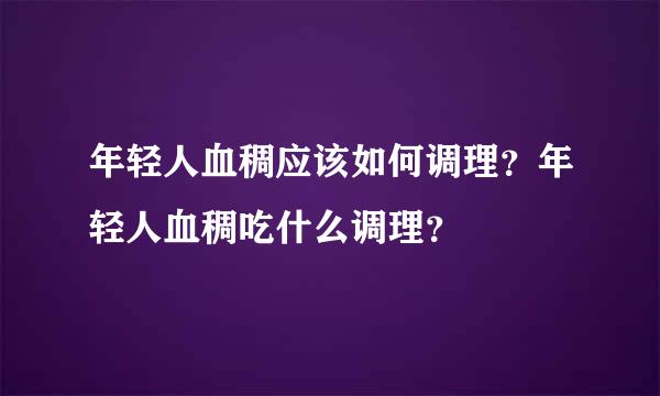 年轻人血稠应该如何调理？年轻人血稠吃什么调理？