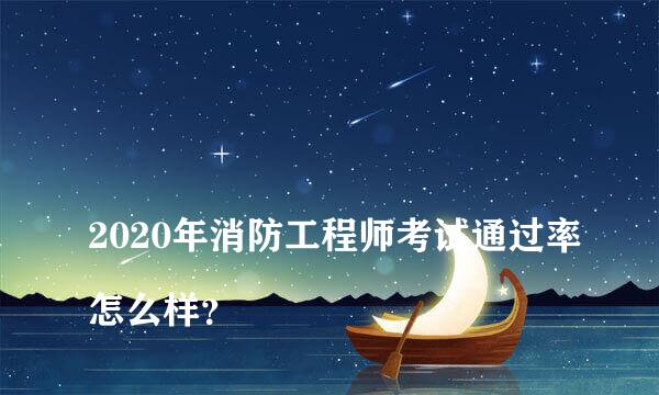 
2020年消防工程师考试通过率怎么样？
