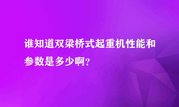 谁知道双梁桥式起重机性能和参数是多少啊？